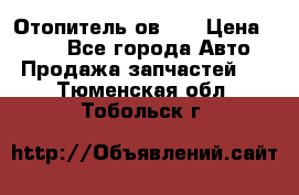 Отопитель ов 30 › Цена ­ 100 - Все города Авто » Продажа запчастей   . Тюменская обл.,Тобольск г.